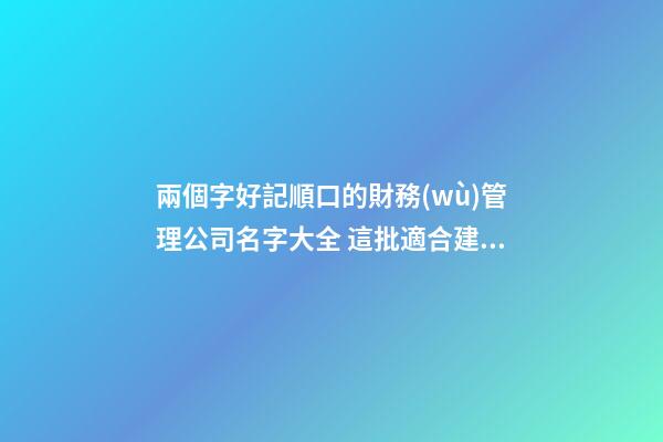 兩個字好記順口的財務(wù)管理公司名字大全 這批適合建議